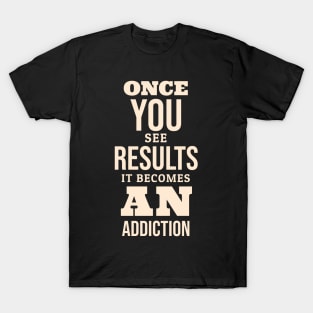 ONCE YOU SEE THE RESULTS IT BECOMES AN ADDICTION T-Shirt